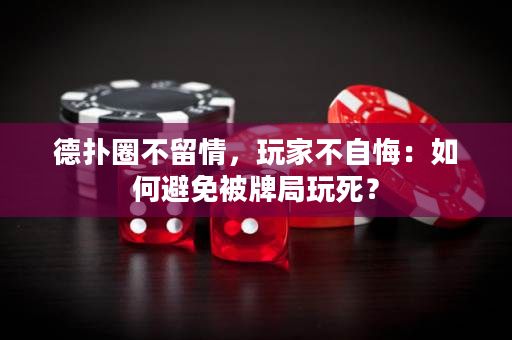 德扑圈不留情，玩家不自悔：如何避免被牌局玩死？