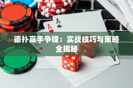 德扑高手争锋：实战技巧与策略全揭秘