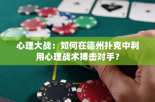 心理大战：如何在德州扑克中利用心理战术搏击对手？