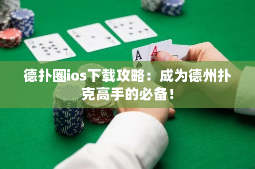 德扑圈ios下载攻略：成为德州扑克高手的必备！