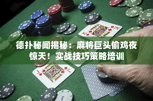 德扑秘闻揭秘：麻将巨头偷鸡夜惊天！实战技巧策略培训