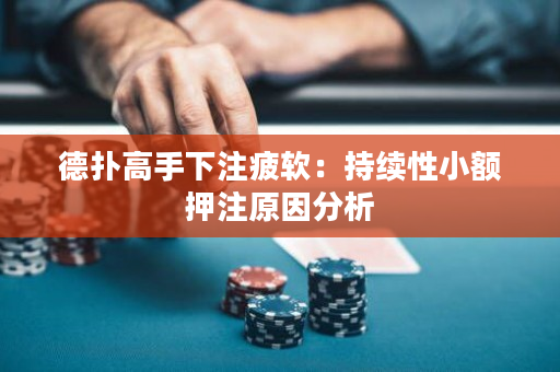 德扑高手下注疲软：持续性小额押注原因分析