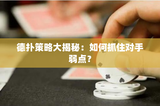 德扑策略大揭秘：如何抓住对手弱点？