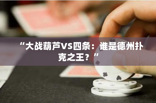 “大战葫芦VS四条：谁是德州扑克之王？”