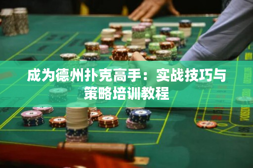 成为德州扑克高手：实战技巧与策略培训教程