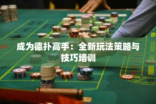 成为德扑高手：全新玩法策略与技巧培训