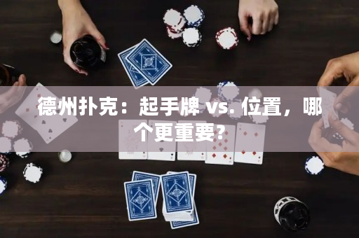 德州扑克：起手牌 vs. 位置，哪个更重要？