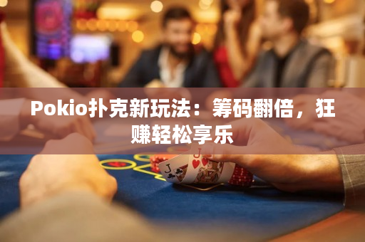 Pokio扑克新玩法：筹码翻倍，狂赚轻松享乐