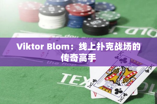 Viktor Blom：线上扑克战场的传奇高手