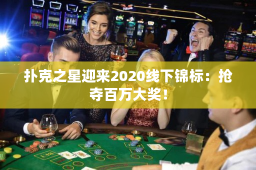 扑克之星迎来2020线下锦标：抢夺百万大奖！