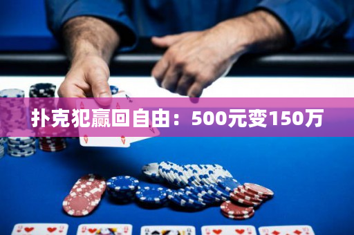 扑克犯赢回自由：500元变150万