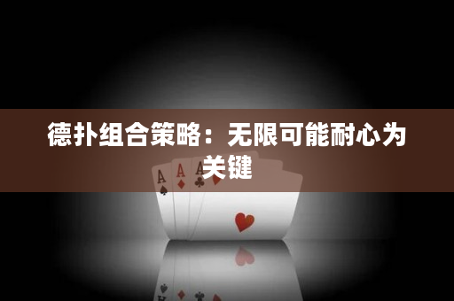 德扑组合策略：无限可能耐心为关键