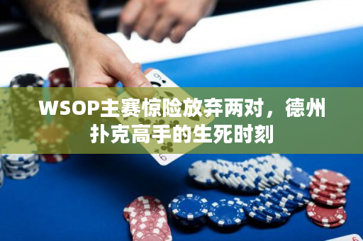 WSOP主赛惊险放弃两对，德州扑克高手的生死时刻