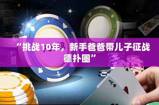 “挑战10年，新手爸爸带儿子征战德扑圈”