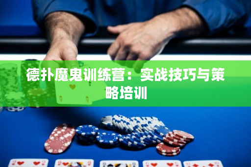 德扑魔鬼训练营：实战技巧与策略培训