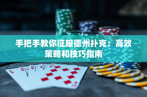 手把手教你征服德州扑克：高效策略和技巧指南