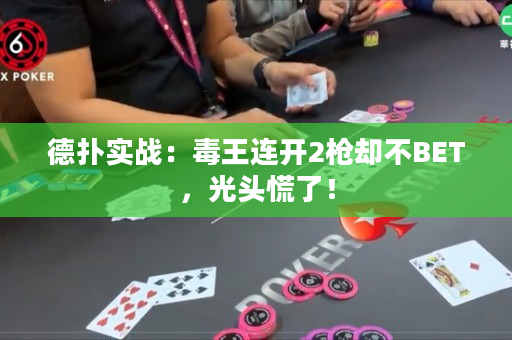 德扑实战：毒王连开2枪却不BET，光头慌了！