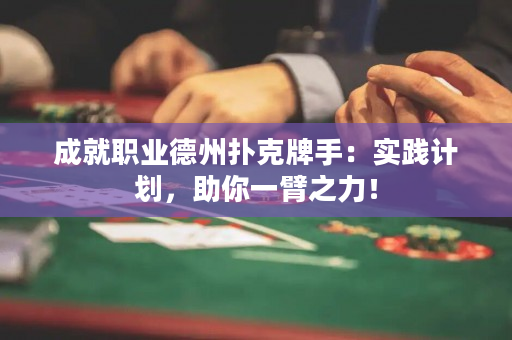 成就职业德州扑克牌手：实践计划，助你一臂之力！