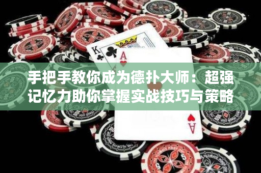 手把手教你成为德扑大师：超强记忆力助你掌握实战技巧与策略