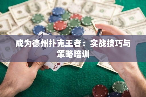 成为德州扑克王者：实战技巧与策略培训