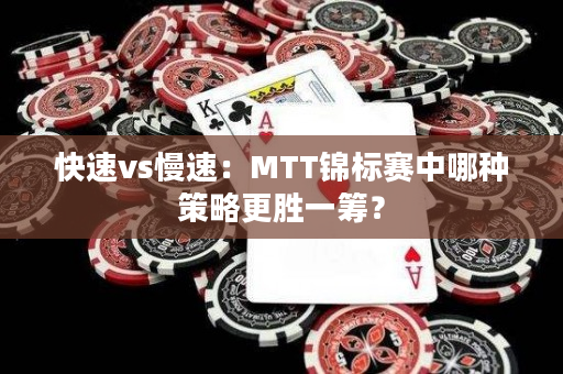 快速vs慢速：MTT锦标赛中哪种策略更胜一筹？