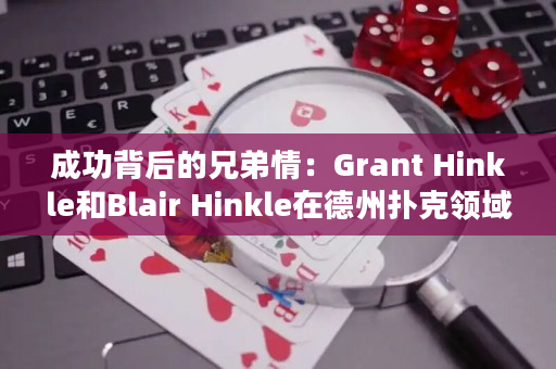 成功背后的兄弟情：Grant Hinkle和Blair Hinkle在德州扑克领域的取得