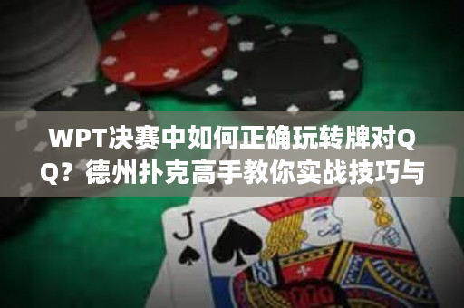 WPT决赛中如何正确玩转牌对QQ？德州扑克高手教你实战技巧与策略！