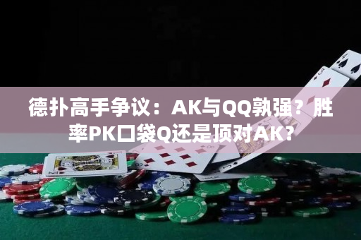 德扑高手争议：AK与QQ孰强？胜率PK口袋Q还是顶对AK？