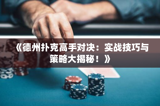 《德州扑克高手对决：实战技巧与策略大揭秘！》