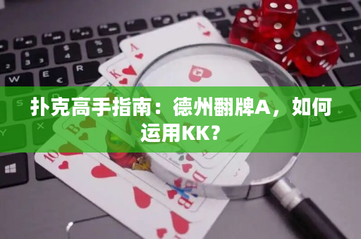 扑克高手指南：德州翻牌A，如何运用KK？