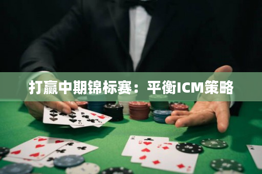 打赢中期锦标赛：平衡ICM策略