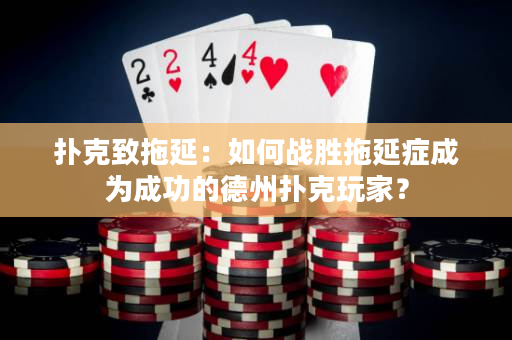 扑克致拖延：如何战胜拖延症成为成功的德州扑克玩家？