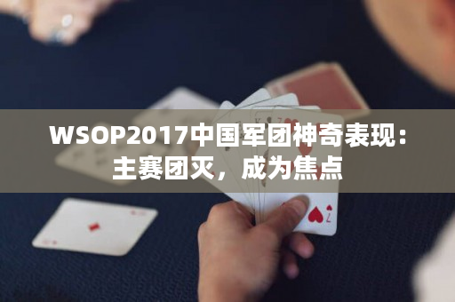 WSOP2017中国军团神奇表现：主赛团灭，成为焦点