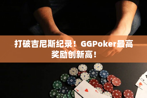 打破吉尼斯纪录！GGPoker最高奖励创新高！