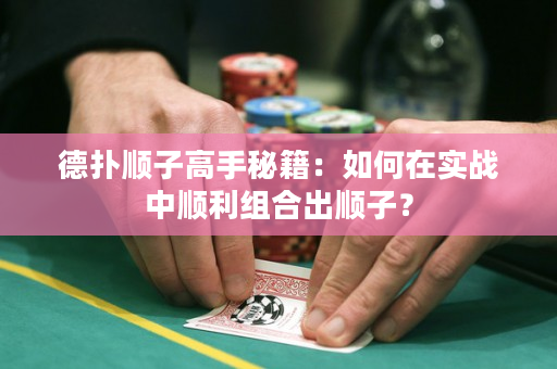 德扑顺子高手秘籍：如何在实战中顺利组合出顺子？