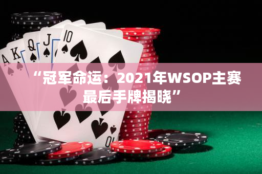 “冠军命运：2021年WSOP主赛最后手牌揭晓”