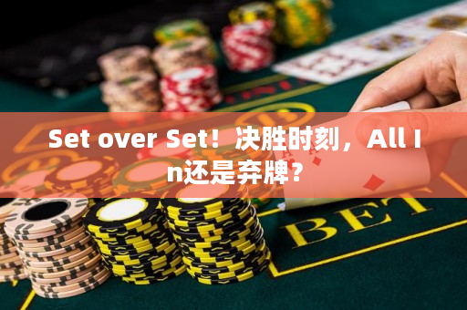 Set over Set！决胜时刻，All In还是弃牌？