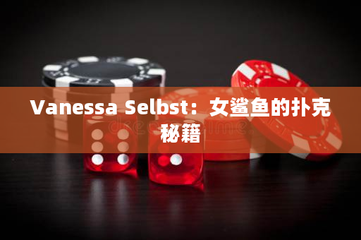 Vanessa Selbst：女鲨鱼的扑克秘籍