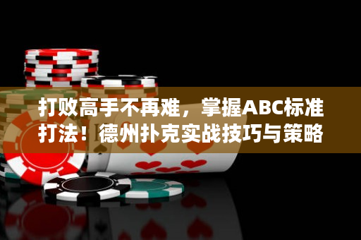 打败高手不再难，掌握ABC标准打法！德州扑克实战技巧与策略培训大揭秘！