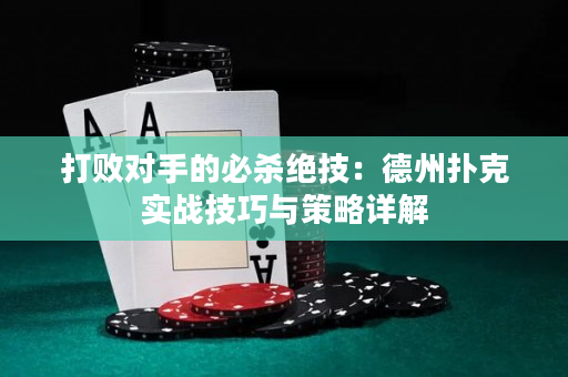 打败对手的必杀绝技：德州扑克实战技巧与策略详解