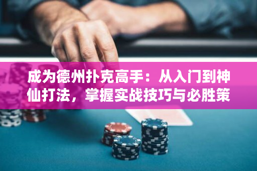 成为德州扑克高手：从入门到神仙打法，掌握实战技巧与必胜策略