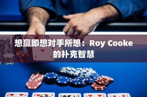 想赢即想对手所想：Roy Cooke的扑克智慧