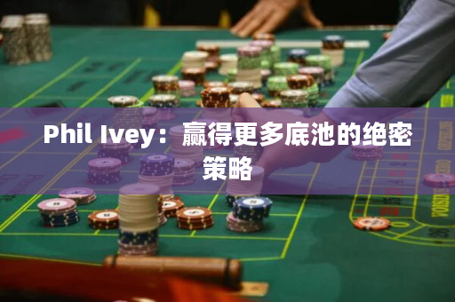 Phil Ivey：赢得更多底池的绝密策略