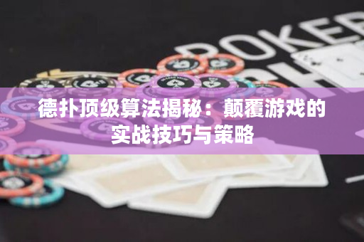 德扑顶级算法揭秘：颠覆游戏的实战技巧与策略