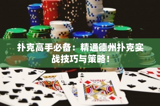 扑克高手必备：精通德州扑克实战技巧与策略！