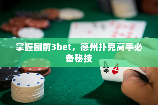 掌握翻前3bet，德州扑克高手必备秘技