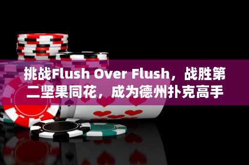 挑战Flush Over Flush，战胜第二坚果同花，成为德州扑克高手！