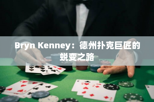 Bryn Kenney：德州扑克巨匠的蜕变之路