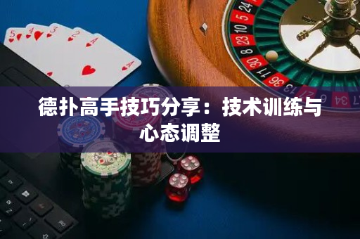 德扑高手技巧分享：技术训练与心态调整