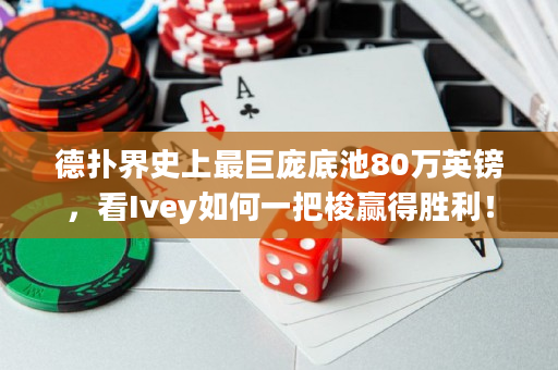 德扑界史上最巨庞底池80万英镑，看Ivey如何一把梭赢得胜利！